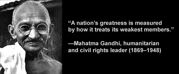 Mahatma Gandhi said a nation's greatness is measured by how it treats its weakest members